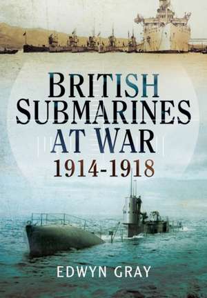 British Submarines at War 1914 - 1918 de Edwyn Gray