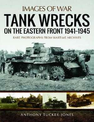 Tank Wrecks of the Eastern Front 1941-1945 de Anthony Tucker-Jones