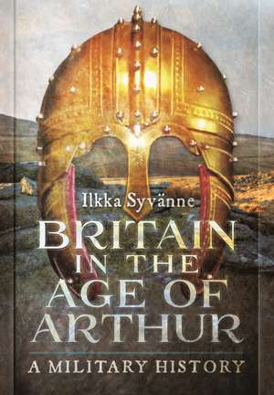 Britain in the Age of Arthur de Ilkka Syvanne