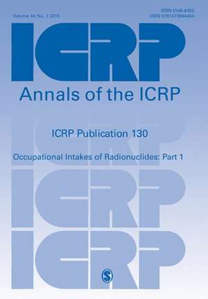 ICRP Publication 130: Occupational Intakes of Radionuclides Part 1 de ICRP