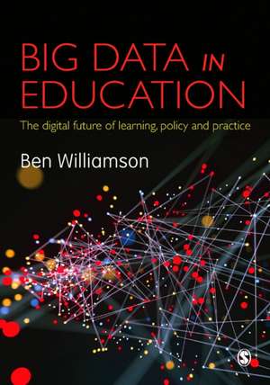 Big Data in Education: The digital future of learning, policy and practice de Ben Williamson