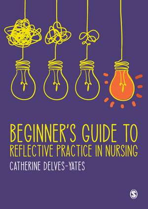 Beginner's Guide to Reflective Practice in Nursing de Catherine Delves-Yates