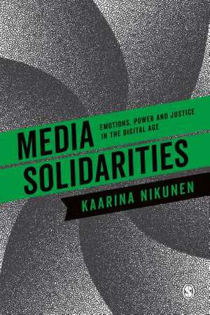 Media Solidarities: Emotions, Power and Justice in the Digital Age de Kaarina Nikunen