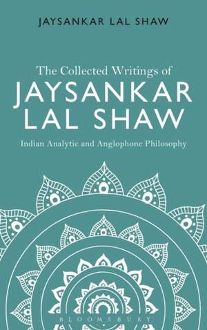 The Collected Writings of Jaysankar Lal Shaw: Indian Analytic and Anglophone Philosophy de Jaysankar Lal Shaw