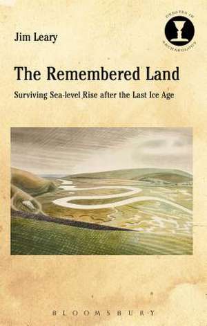 The Remembered Land: Surviving Sea-level Rise after the Last Ice Age de Dr Jim Leary