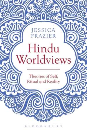 Hindu Worldviews: Theories of Self, Ritual and Reality de Jessica Frazier