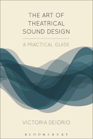 The Art of Theatrical Sound Design: A Practical Guide de Victoria Deiorio