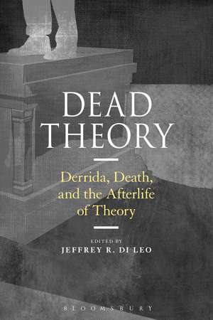 Dead Theory: Derrida, Death, and the Afterlife of Theory de Professor Jeffrey R. Di Leo