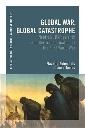 Global War, Global Catastrophe: Neutrals, Belligerents and the Transformations of the First World War de Maartje Abbenhuis