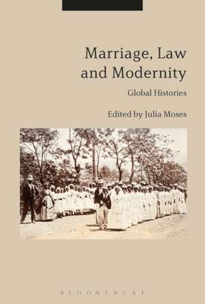 Marriage, Law and Modernity: Global Histories de Julia Moses