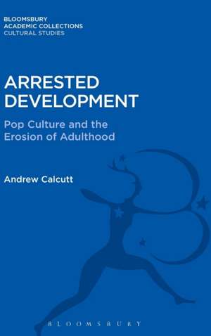 Arrested Development: Pop Culture and the Erosion of Adulthood de Andrew Calcutt