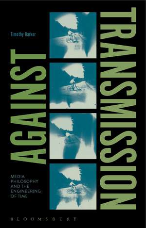 Against Transmission: Media Philosophy and the Engineering of Time de Dr Timothy Barker