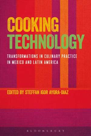 Cooking Technology: Transformations in Culinary Practice in Mexico and Latin America de Steffan Igor Ayora-Diaz