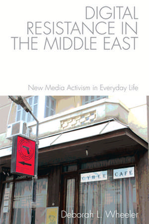 Digital Resistance in the Middle East de Deborah L. Wheeler