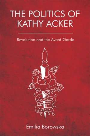 The Politics of Kathy Acker de Emilia Borowska