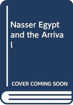 ELBAHTIMY HASSAN: NASSER EGYPT AND THE ARRIVAL de ELBAHTIMY HASSAN