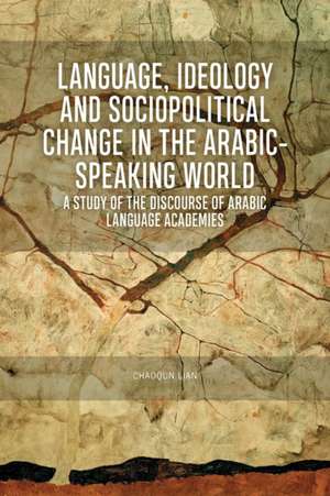 Language, Ideology and Sociopolitical Change in the Arabic-Speaking World de Chaoqun Lian