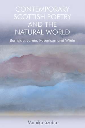 Contemporary Scottish Poetry and the Natural World de Monika Szuba