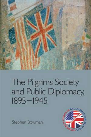 The Pilgrims Society and Public Diplomacy, 1895 1945 de Stephen Bowman