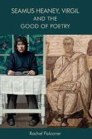 Seamus Heaney, Virgil and the Good of Poetry de Rachel Falconer