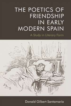 The Poetics of Friendship in Early Modern Spain de Donald Gilbert-Santamaria