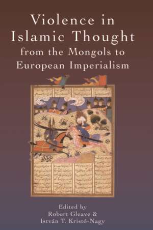 Violence in Islamic Thought from the Mongols to European Imperialism de GLEAVE ROBERT