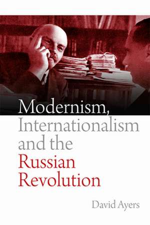 Modernism, Internationalism and the Russian Revolution de David Ayers