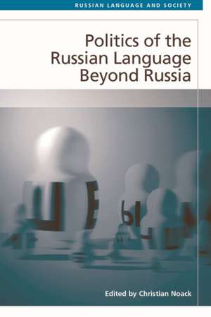 Politics of the Russian Language Beyond Russia de Christian Noack