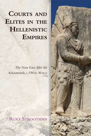 Courts and Elites in the Hellenistic Empires de Rolf Strootman