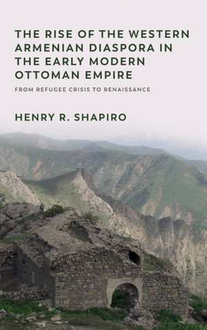 The Rise of the Western Armenian Diaspora in the Early Modern Ottoman Empire de Henry R Shapiro