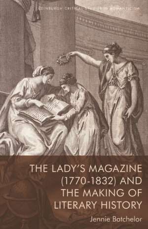 The Lady's Magazine (1770-1832) and the Making of Literary History de Jennie Batchelor