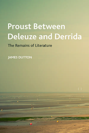 Proust Between Deleuze and Derrida de James Dutton