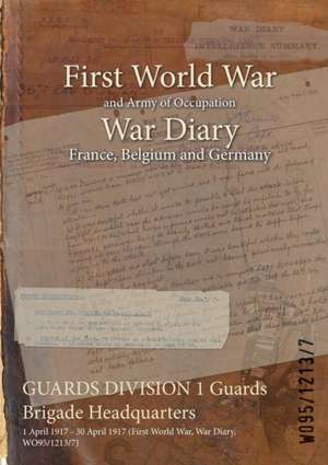 GUARDS DIVISION 1 Guards Brigade Headquarters: 1 April 1917 - 30 April 1917 (First World War, War Diary, WO95/1213/7) de Wo95/1213/7