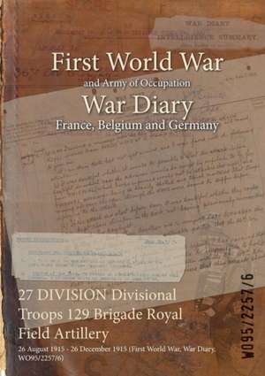 27 DIVISION Divisional Troops 129 Brigade Royal Field Artillery: 26 August 1915 - 26 December 1915 (First World War, War Diary, WO95/2257/6) de Wo95/2257/6