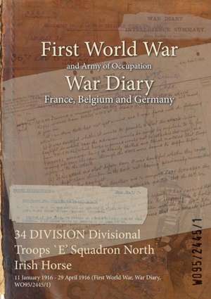 34 DIVISION Divisional Troops `E' Squadron North Irish Horse: 11 January 1916 - 29 April 1916 (First World War, War Diary, WO95/2445/1) de Wo95/2445/1