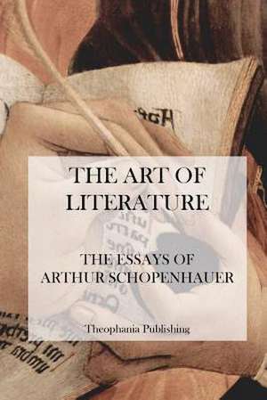 The Art of Literature - The Essays of Arthur Schopenhauer de Arthur Schopenhauer