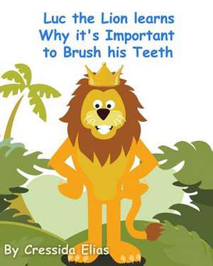 Luc the Lion Learns Why It's Important to Brush His Teeth de Cressida Elias