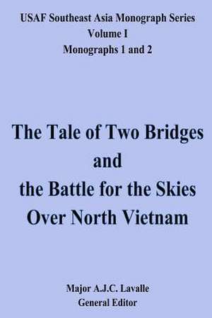 The Tale of Two Bridges and the Battle for the Skies Over North Vietnam de Maj A. J. C. Lavalle