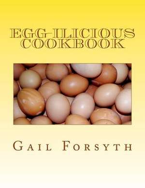 Egg-Ilicious Cookbook de Gail Forsyth