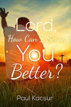 Lord, How Can I Serve You Better? de Paul Kacsur