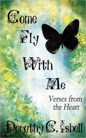 Come Fly with Me: Verses from the Heart de Dorothy C. Isbell