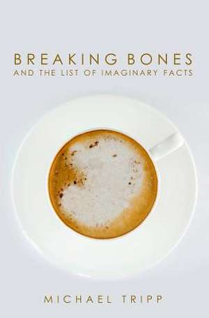 Breaking Bones and the List of Imaginary Facts de Michael Tripp