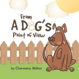 From a Dog's Point of View de Charmaine Annmarie Walker