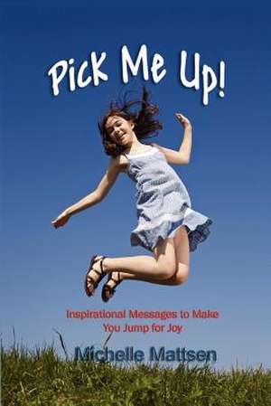 Pick Me Up - Inspirational Messages to Make You Jump for Joy de Michelle Mattsen