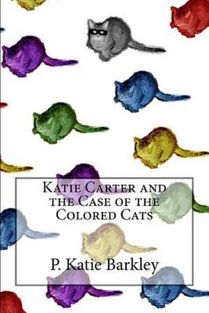 Katie Carter and the Case of the Colored Cats de P. Katie Barkley