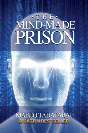 The Mind-Made Prison de Mateo Tabatabai