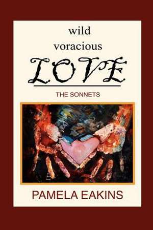 Wild Voracious Love de Pamela Eakins Ph. D.