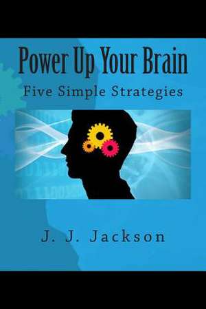 Power Up Your Brain - Five Simple Strategies de J. J. Jackson