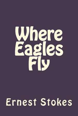 Where Eagles Fly de Ernest W. Stokes