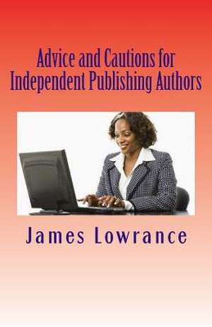 Advice and Cautions for Independent Publishing Authors de James M. Lowrance